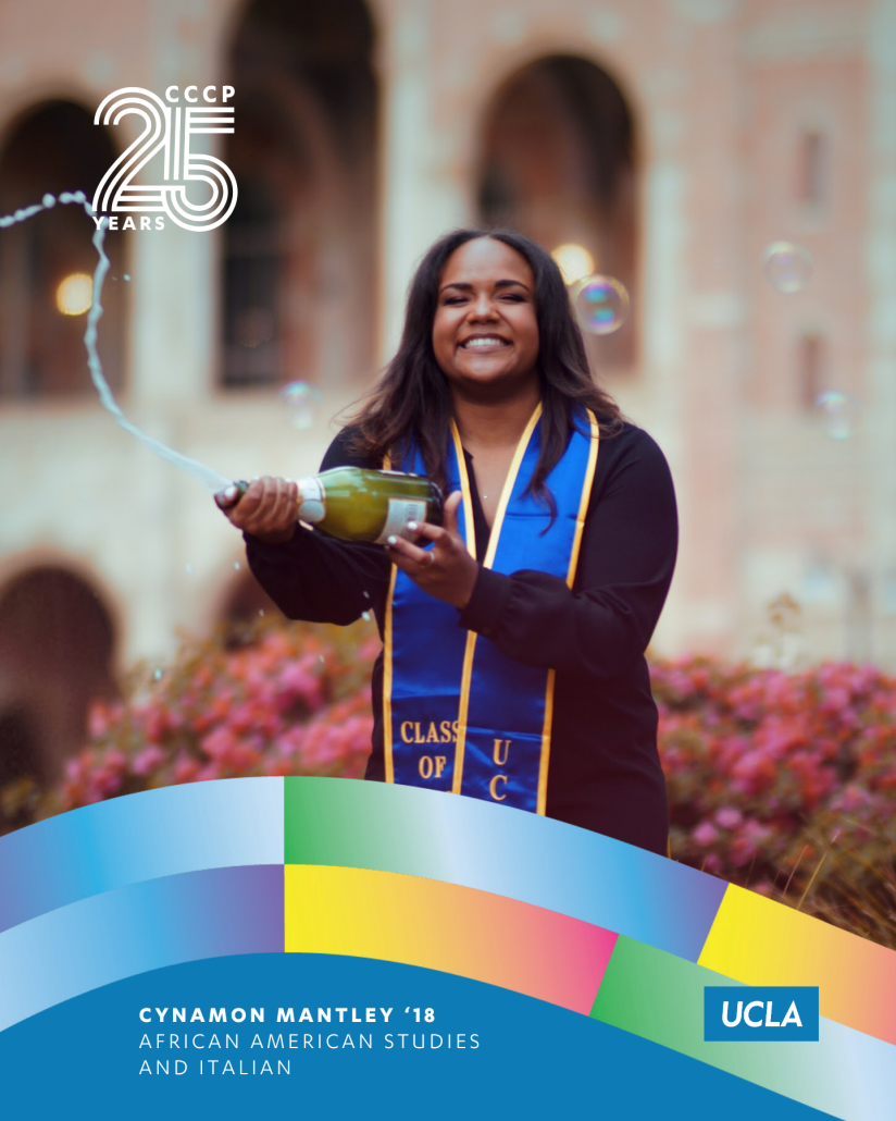 Cynamon Mantley ’18 smiles in front of UCLA’s Royce Hall while holding a bottle spraying celebratory bubbles. She wears a blue-and-gold graduation stole. Text identifies her fields of study as African American Studies and Italian and includes the CCCP 25 Years and UCLA logos.