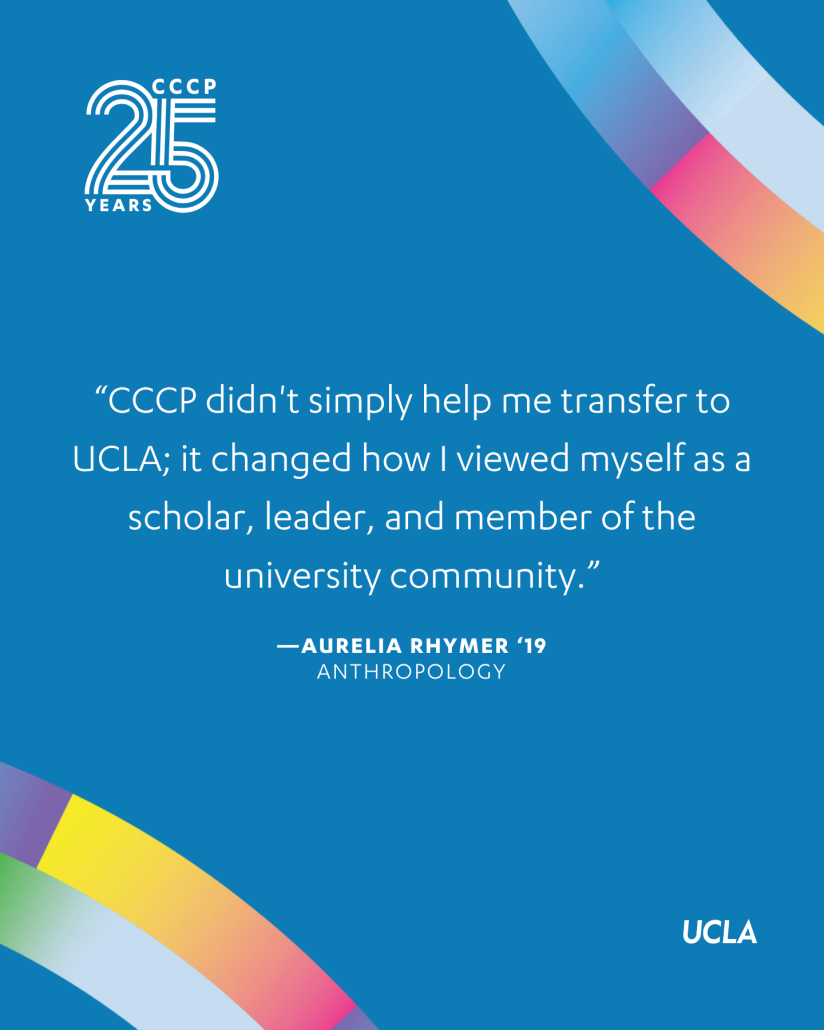 Blue CCCP 25th anniversary graphic featuring a quote from Aurelia Rhymer ’19: “CCCP didn’t simply help me transfer to UCLA; it changed how I viewed myself as a scholar, leader, and member of the university community.”