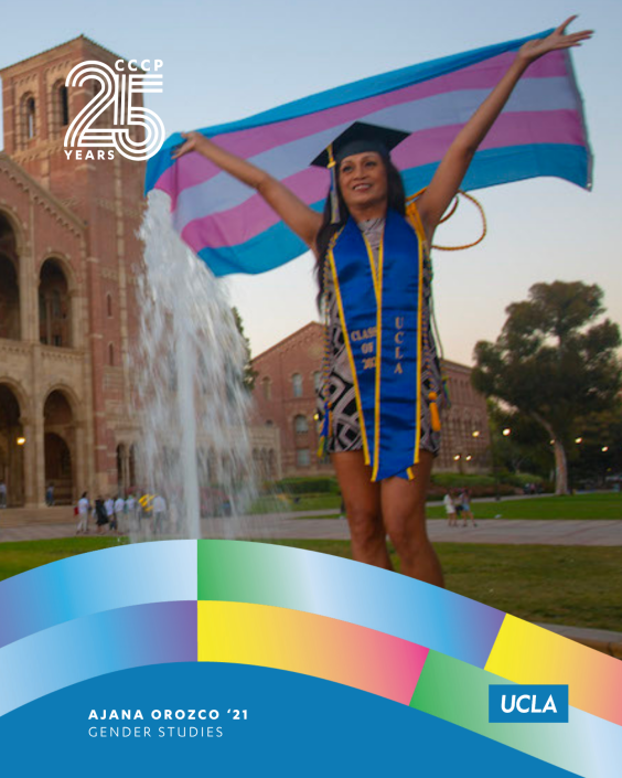 Ajana Orozco ’21 stands in front of UCLA’s Royce Hall and fountain wearing graduation regalia, holding a transgender pride flag overhead. Text identifies her field of study as Gender Studies and includes CCCP’s 25 Years and UCLA logos.